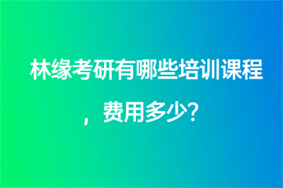 林緣考研有哪些培訓課程，費用多少？