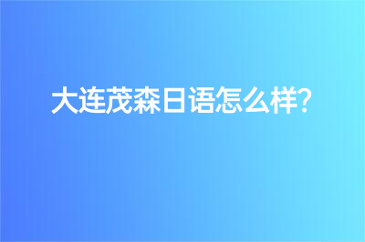 大连茂森日语怎么样？