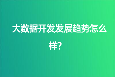 大数据开发发展趋势怎么样？