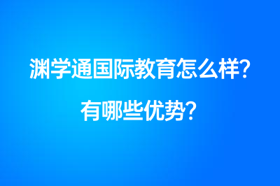 渊学通国际教育怎么样？有哪些优势？