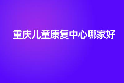 重慶兒童康復中心哪家好？