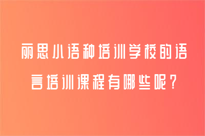 丽思小语种培训学校的语言培训课程有哪些呢？