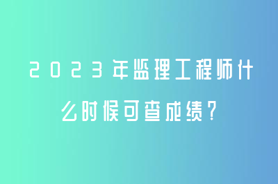 2023年監(jiān)理工程師什么時(shí)候可查成績(jī)？