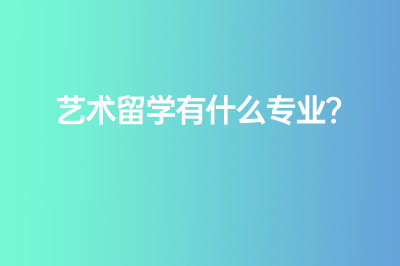 藝術(shù)留學(xué)有什么專業(yè)？