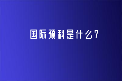  国际预科是什么？