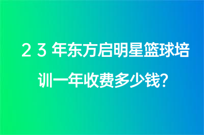 23年東方啟明星籃球培訓一年收費多少錢？