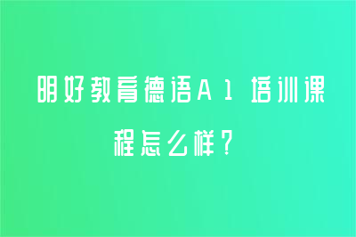 明好教育德語A1培訓(xùn)課程怎么樣？