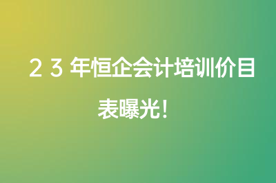 23年恒企會(huì)計(jì)培訓(xùn)價(jià)目表曝光！