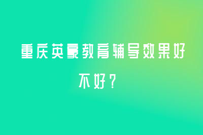 重庆英豪教育辅导效果好不好？