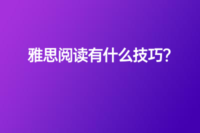 雅思阅读有什么技巧？