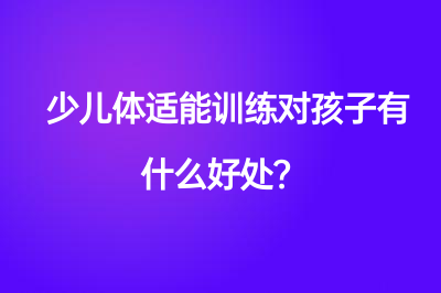 少儿体适能训练对孩子有什么好处？