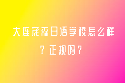 大连茂森日语学校怎么样？正规吗？