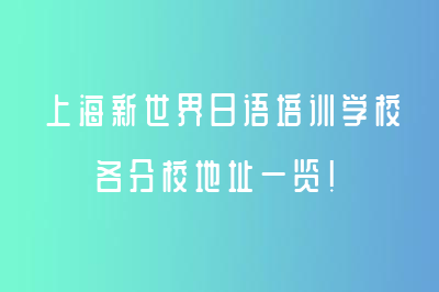 上海新世界日语培训学校各分校地址一览！