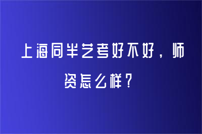 上海同半艺考好不好，师资怎么样？