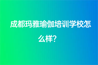 成都瑪雅瑜伽培訓(xùn)學(xué)校怎么樣？