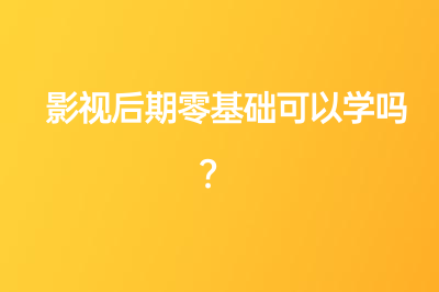 影视后期制作学习条件有哪些？零基础可以学习吗？