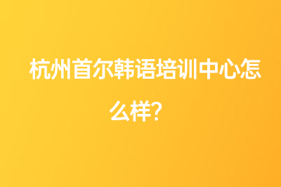 杭州首爾韓語培訓(xùn)中心怎么樣？