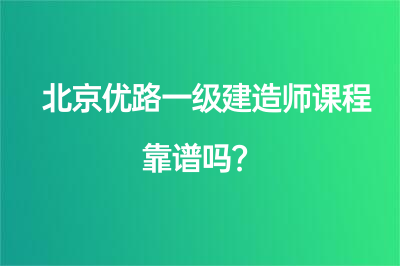 北京優(yōu)路一級(jí)建造師課程靠譜嗎？