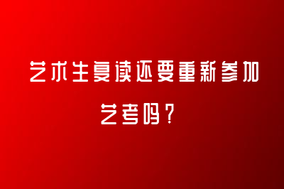 艺术生复读还要重新参加艺考吗？