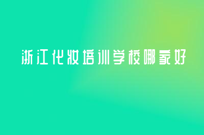 浙江化妆培训学校哪家好？