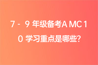 7-9年级备考AMC10学习重点是哪些？