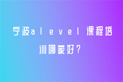 寧波alevel課程培訓哪家好?