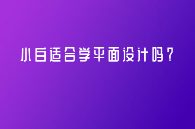 小白適合學(xué)平面設(shè)計(jì)嗎？