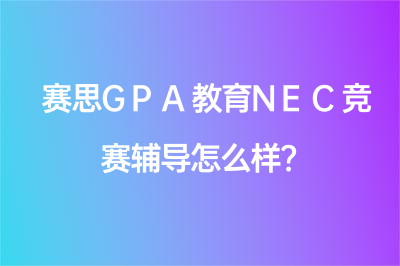 赛思GPA教育NEC竞赛辅导怎么样？