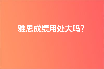 雅思成绩用处大吗？