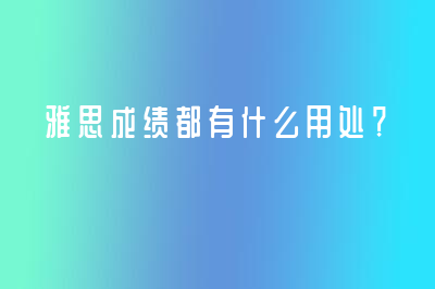 雅思成绩都有什么用处？