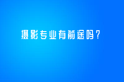 摄影专业有前途吗？