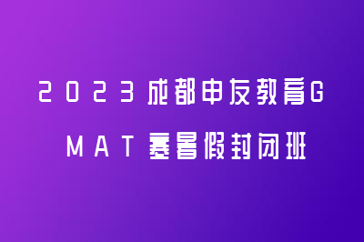 2023成都申友教育GMAT寒暑假封闭班