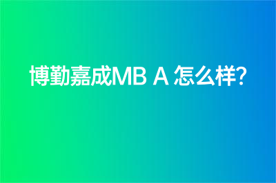 博勤嘉成MBA怎么樣？