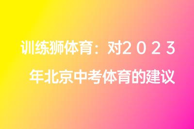 訓(xùn)練獅體育：對2023年北京中考體育的建議