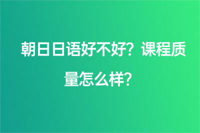 朝日日语好不好？课程质量怎么样？