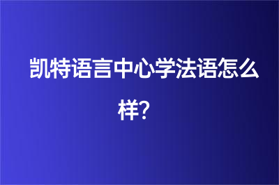 凯特语言中心学法语怎么样？