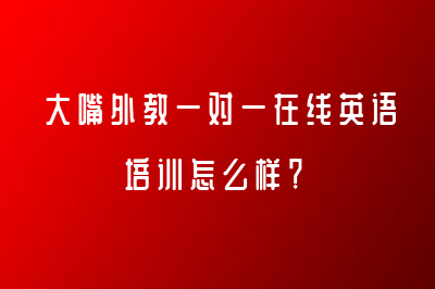 大嘴外教一對(duì)一在線英語(yǔ)培訓(xùn)怎么樣？