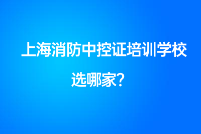 上海消防中控证培训学校选哪家？