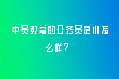 中员教育的公务员培训怎么样？