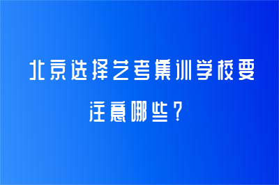 北京选择艺考集训学校要注意哪些？