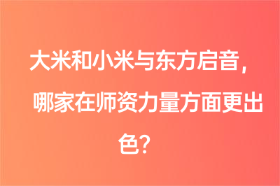 大米和小米和东方启音哪家师资力量方面更出色？