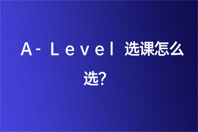 A-Level选课怎么选？