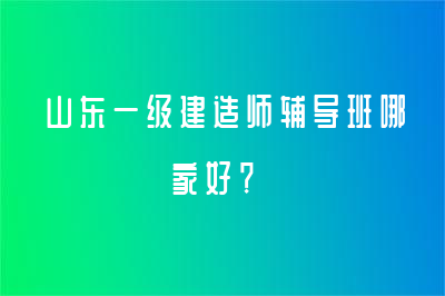 山東一級(jí)建造師輔導(dǎo)班哪家好？