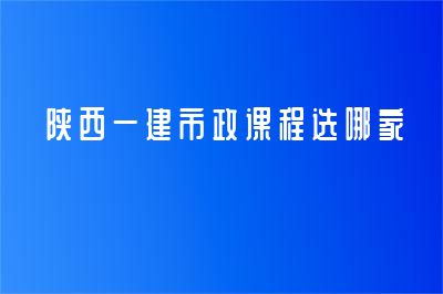 陜西一建市政課程選哪家？