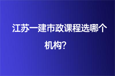 江蘇一建市政課程選哪個機構？