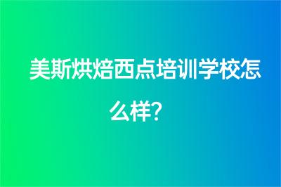 美斯烘焙西點(diǎn)培訓(xùn)學(xué)校怎么樣？