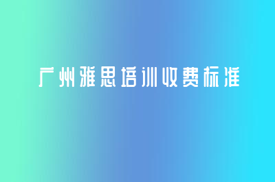 廣州雅思培訓(xùn)收費(fèi)標(biāo)準(zhǔn)