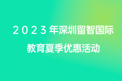 2023年深圳留智国际教育夏季优惠活动