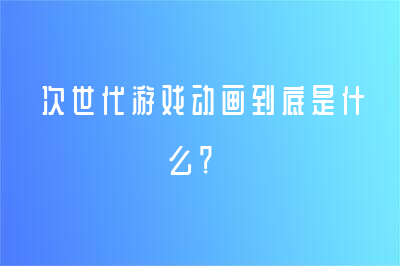 次世代游戲動畫到底是什么？