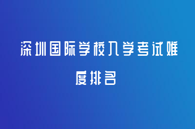 深圳國際學(xué)校入學(xué)考試難度排名新鮮出爐！